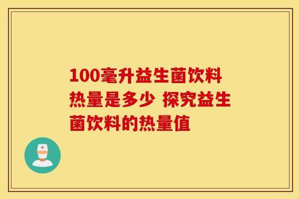 100毫升益生菌饮料热量是多少 探究益生菌饮料的热量值