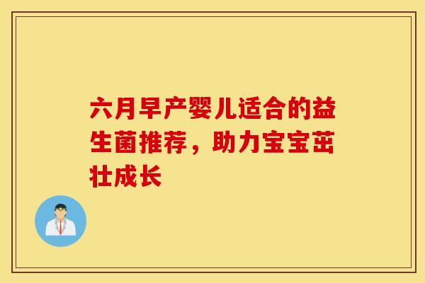 六月早产婴儿适合的益生菌推荐，助力宝宝茁壮成长