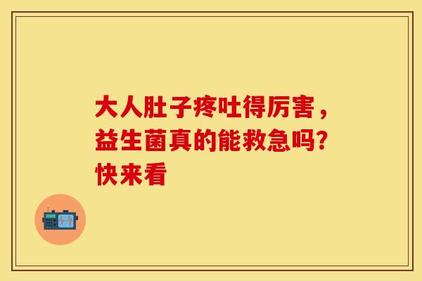 大人肚子疼吐得厉害，益生菌真的能救急吗？快来看