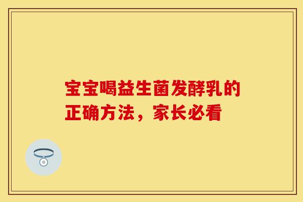 宝宝喝益生菌发酵乳的正确方法，家长必看