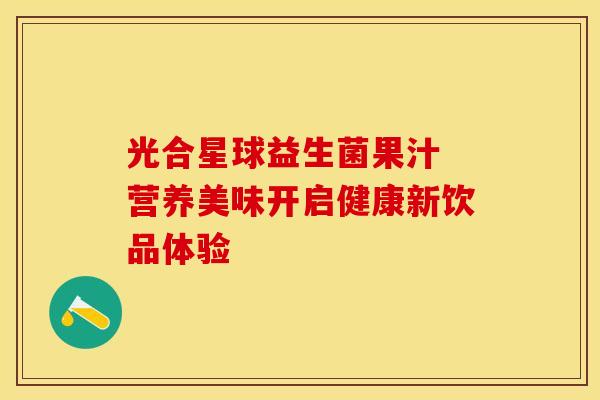光合星球益生菌果汁 营养美味开启健康新饮品体验