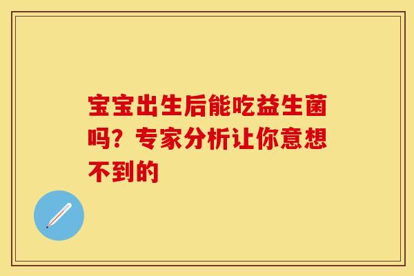 宝宝出生后能吃益生菌吗？专家分析让你意想不到的