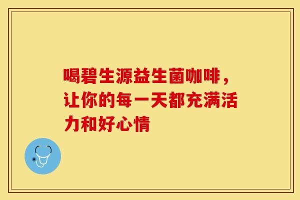 喝碧生源益生菌咖啡，让你的每一天都充满活力和好心情