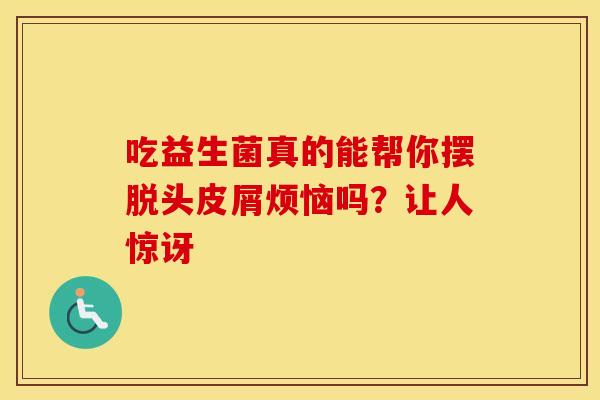 吃益生菌真的能帮你摆脱头皮屑烦恼吗？让人惊讶