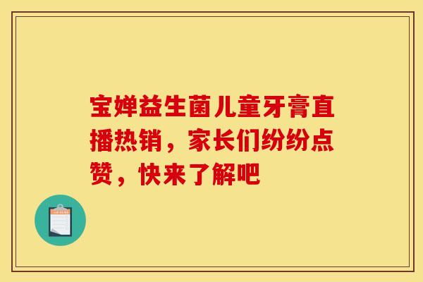 宝婵益生菌儿童牙膏直播热销，家长们纷纷点赞，快来了解吧