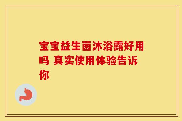 宝宝益生菌沐浴露好用吗 真实使用体验告诉你
