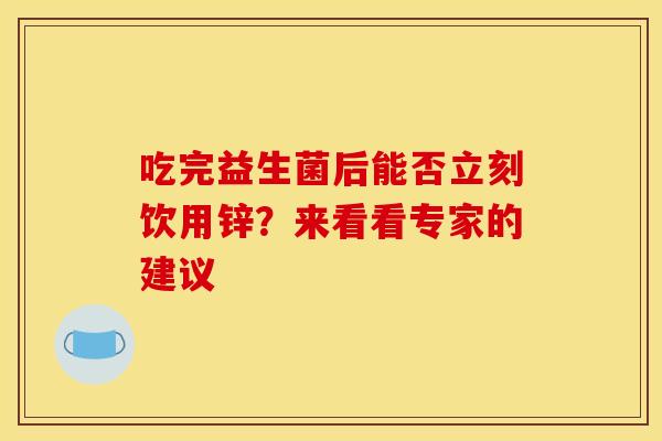 吃完益生菌后能否立刻饮用锌？来看看专家的建议