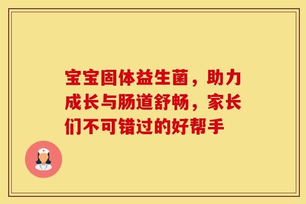 宝宝固体益生菌，助力成长与肠道舒畅，家长们不可错过的好帮手