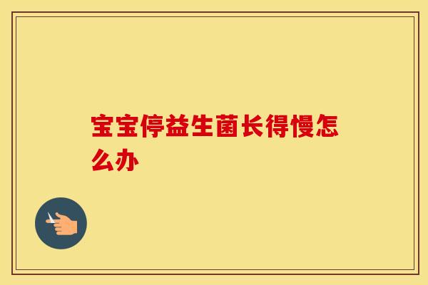宝宝停益生菌长得慢怎么办