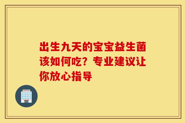 出生九天的宝宝益生菌该如何吃？专业建议让你放心指导