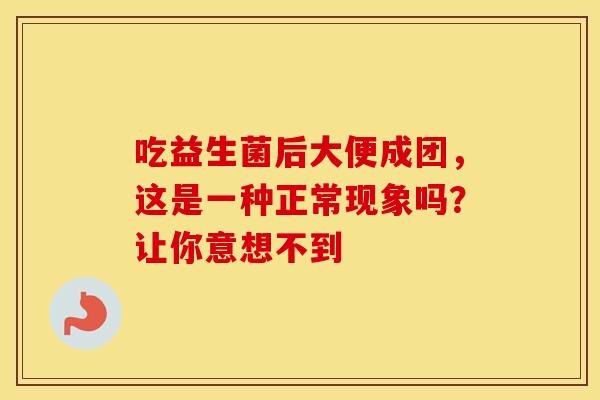 吃益生菌后大便成团，这是一种正常现象吗？让你意想不到