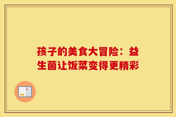 孩子的美食大冒险：益生菌让饭菜变得更精彩