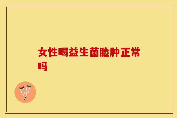 女性喝益生菌脸肿正常吗