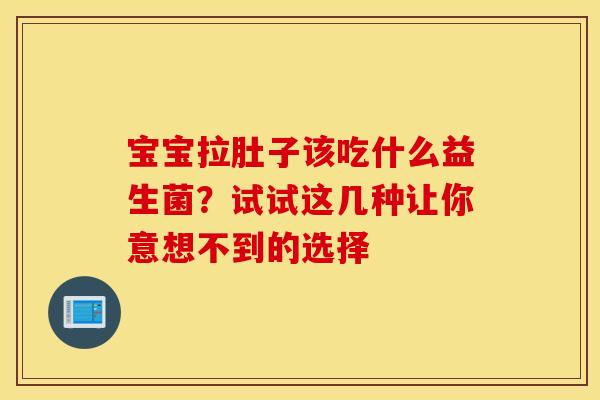 宝宝拉肚子该吃什么益生菌？试试这几种让你意想不到的选择