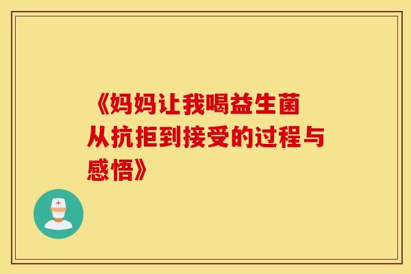 《妈妈让我喝益生菌 从抗拒到接受的过程与感悟》