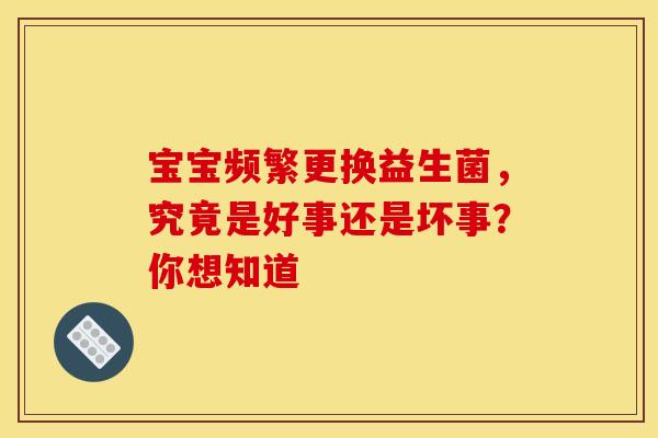 宝宝频繁更换益生菌，究竟是好事还是坏事？你想知道