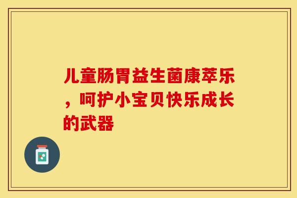 儿童肠胃益生菌康萃乐，呵护小宝贝快乐成长的武器