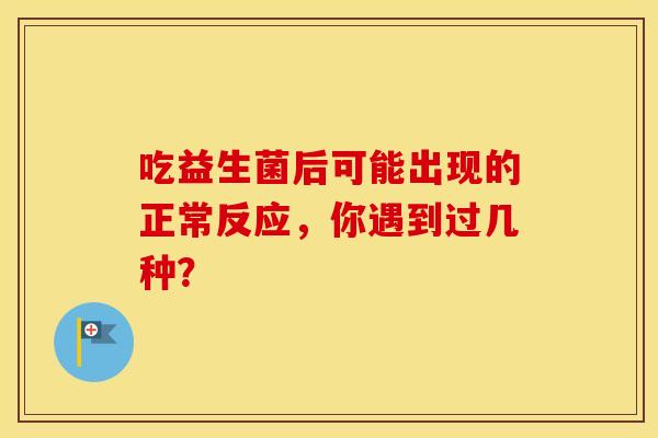 吃益生菌后可能出现的正常反应，你遇到过几种？