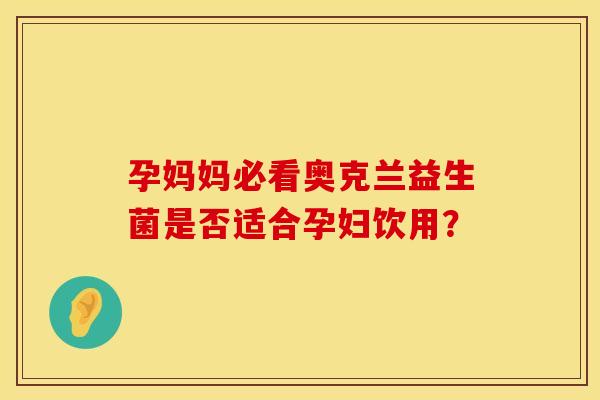 孕妈妈必看奥克兰益生菌是否适合孕妇饮用？