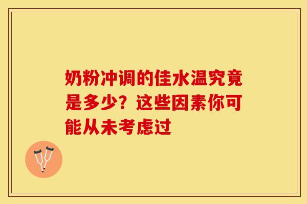 奶粉冲调的佳水温究竟是多少？这些因素你可能从未考虑过