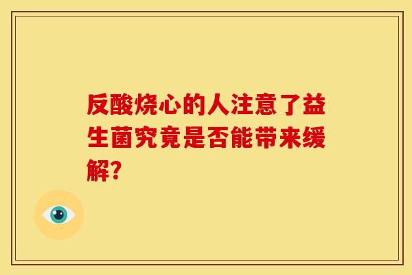 反酸烧心的人注意了益生菌究竟是否能带来缓解？