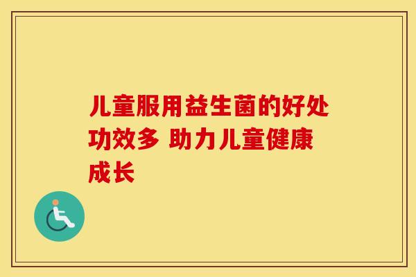 儿童服用益生菌的好处功效多 助力儿童健康成长