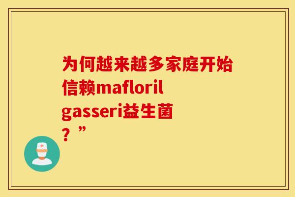 为何越来越多家庭开始信赖maflorilgasseri益生菌？”