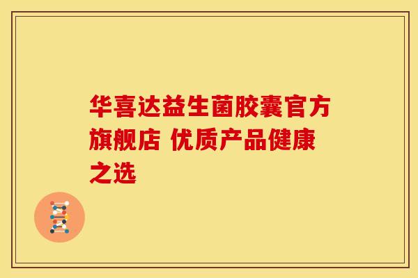 华喜达益生菌胶囊官方旗舰店 优质产品健康之选