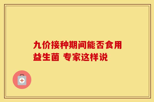 九价接种期间能否食用益生菌 专家这样说