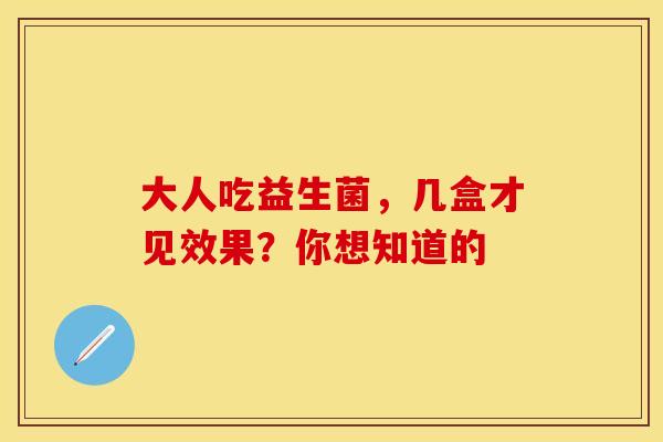 大人吃益生菌，几盒才见效果？你想知道的