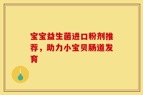 宝宝益生菌进口粉剂推荐，助力小宝贝肠道发育