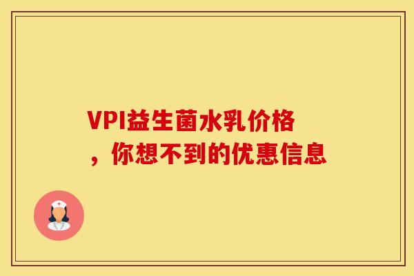 VPI益生菌水乳价格，你想不到的优惠信息