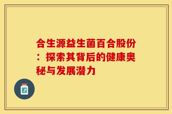 合生源益生菌百合股份：探索其背后的健康奥秘与发展潜力
