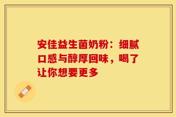 安佳益生菌奶粉：细腻口感与醇厚回味，喝了让你想要更多