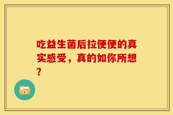 吃益生菌后拉便便的真实感受，真的如你所想？