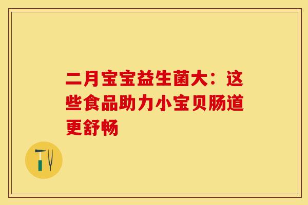二月宝宝益生菌大：这些食品助力小宝贝肠道更舒畅