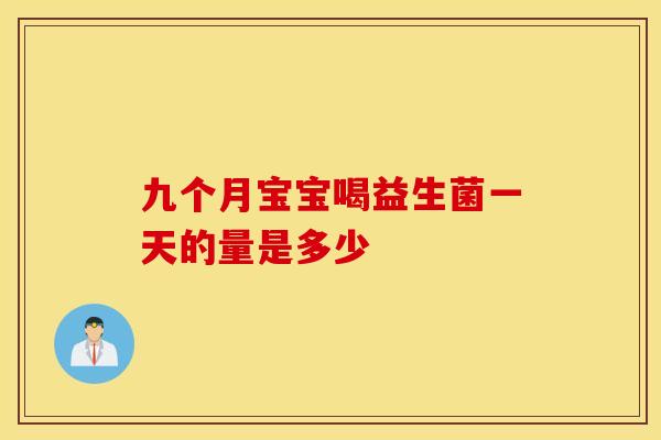 九个月宝宝喝益生菌一天的量是多少