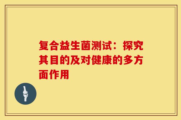 复合益生菌测试：探究其目的及对健康的多方面作用