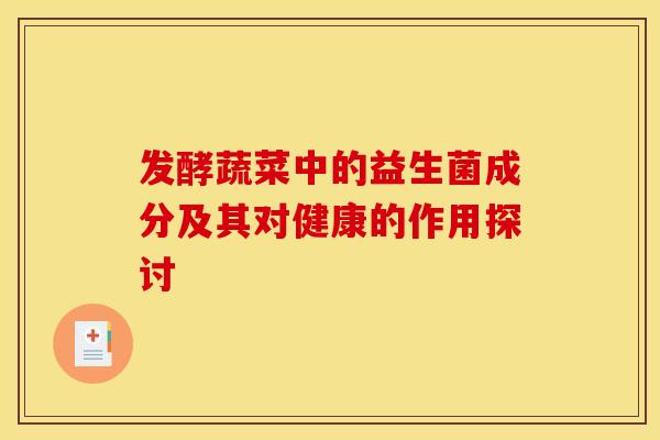 发酵蔬菜中的益生菌成分及其对健康的作用探讨