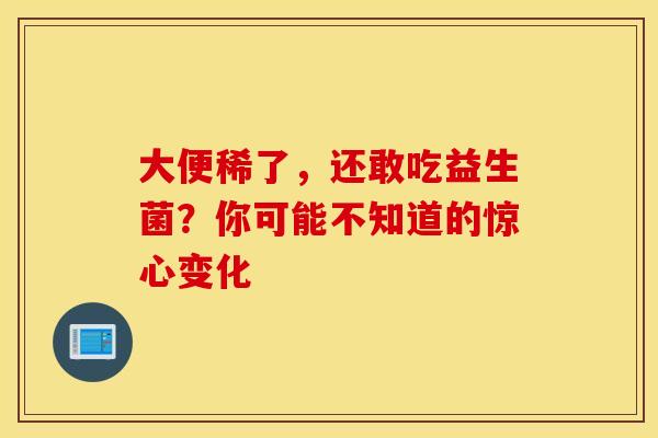 大便稀了，还敢吃益生菌？你可能不知道的惊心变化