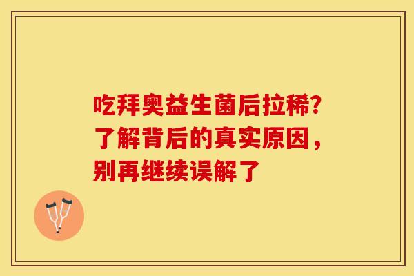 吃拜奥益生菌后拉稀？了解背后的真实原因，别再继续误解了