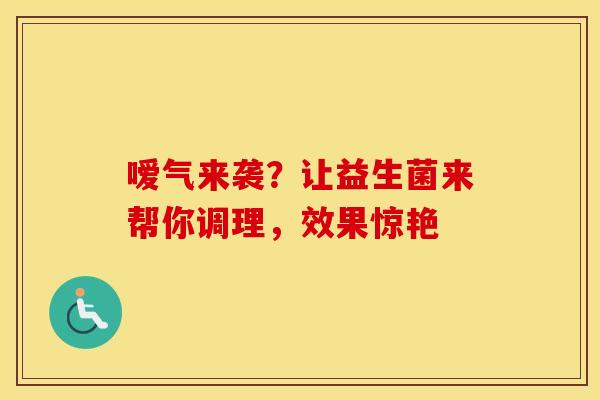 嗳气来袭？让益生菌来帮你调理，效果惊艳