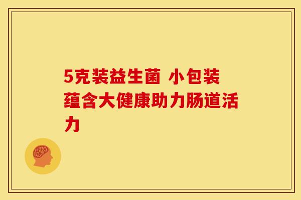 5克装益生菌 小包装蕴含大健康助力肠道活力