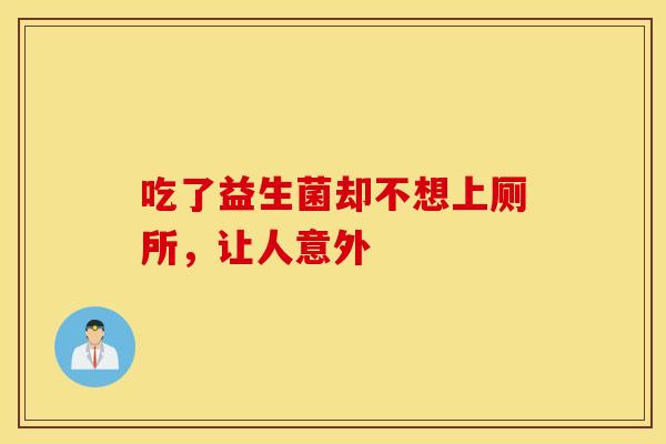 吃了益生菌却不想上厕所，让人意外