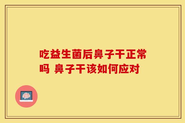 吃益生菌后鼻子干正常吗 鼻子干该如何应对