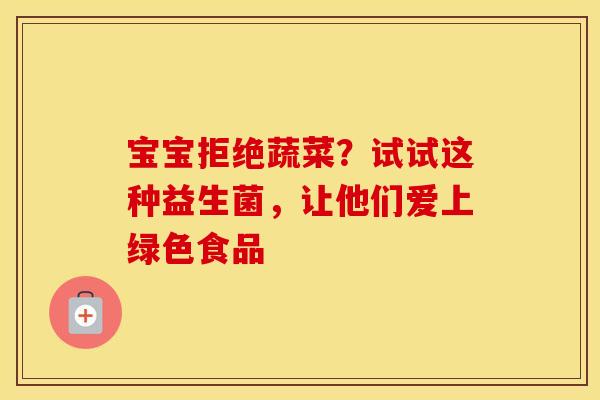 宝宝拒绝蔬菜？试试这种益生菌，让他们爱上绿色食品