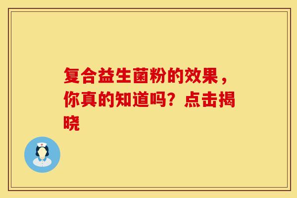 复合益生菌粉的效果，你真的知道吗？点击揭晓