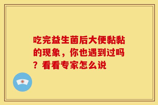 吃完益生菌后大便黏黏的现象，你也遇到过吗？看看专家怎么说