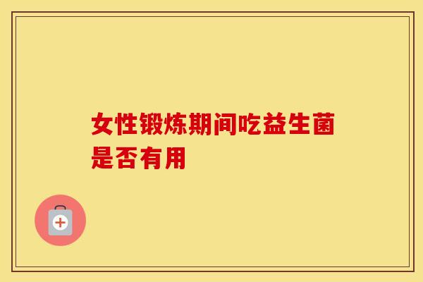 女性锻炼期间吃益生菌是否有用