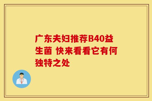 广东夫妇推荐B40益生菌 快来看看它有何独特之处